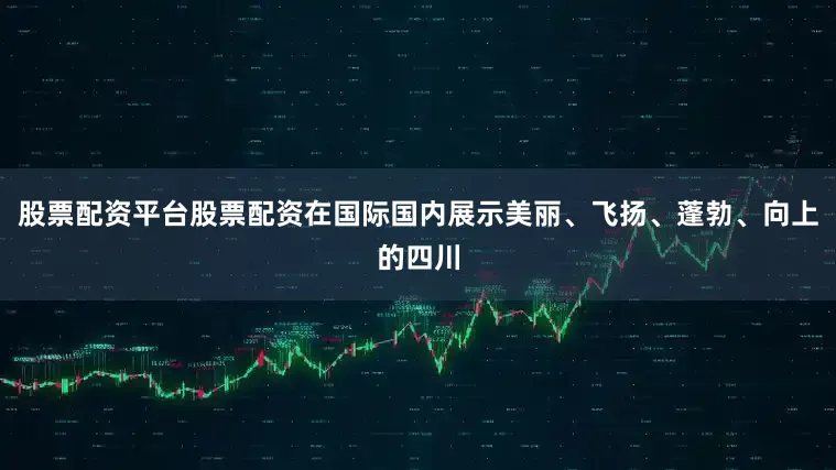 股票配资平台股票配资在国际国内展示美丽、飞扬、蓬勃、向上的四川
