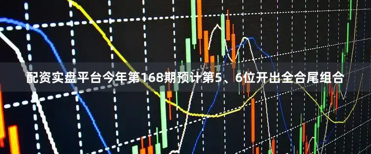 配资实盘平台今年第168期预计第5、6位开出全合尾组合