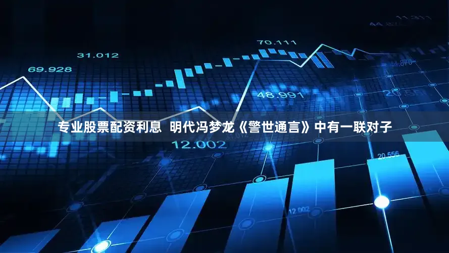 专业股票配资利息  明代冯梦龙《警世通言》中有一联对子