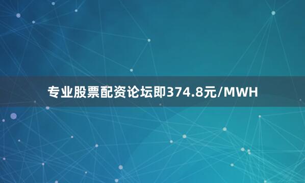 专业股票配资论坛即374.8元/MWH