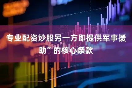 专业配资炒股另一方即提供军事援助”的核心条款