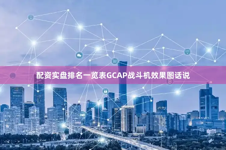配资实盘排名一览表GCAP战斗机效果图话说