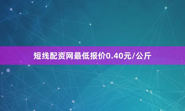 短线配资网最低报价0.40元/公斤