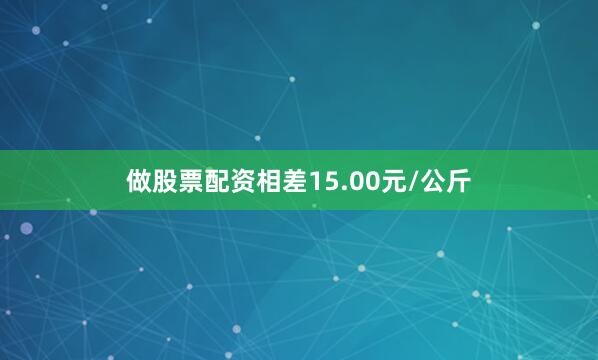 做股票配资相差15.00元/公斤