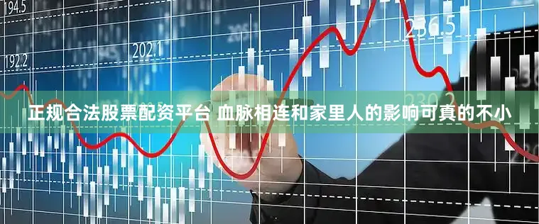 正规合法股票配资平台 血脉相连和家里人的影响可真的不小