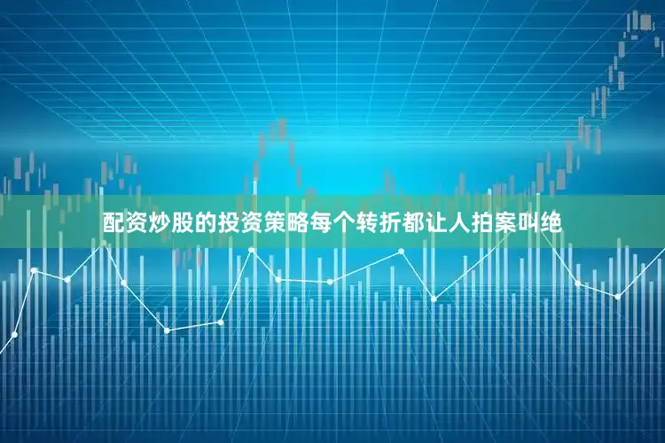 配资炒股的投资策略每个转折都让人拍案叫绝