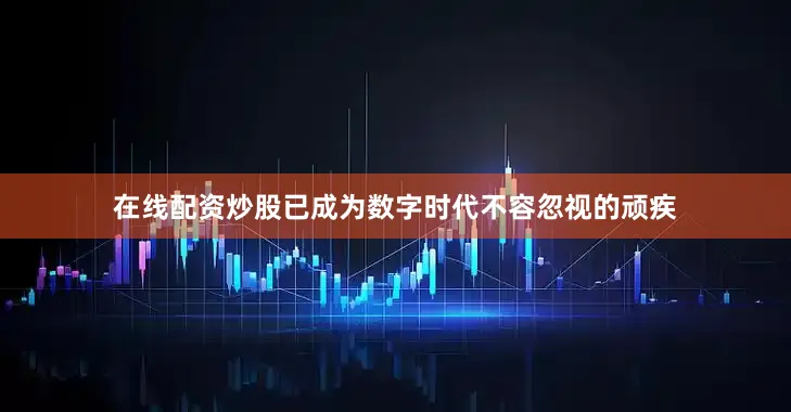 在线配资炒股已成为数字时代不容忽视的顽疾