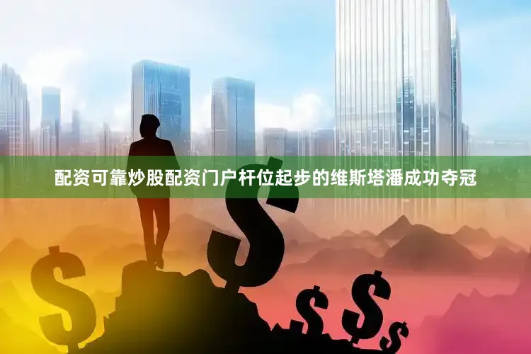 配资可靠炒股配资门户杆位起步的维斯塔潘成功夺冠