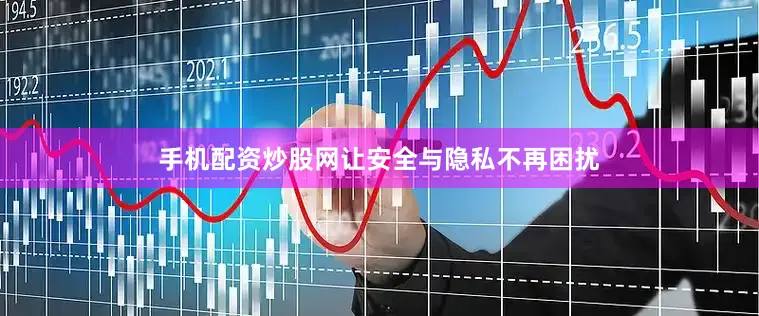 手机配资炒股网让安全与隐私不再困扰