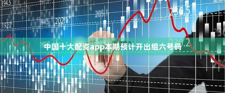 中国十大配资app本期预计开出组六号码