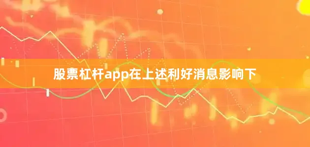 股票杠杆app在上述利好消息影响下