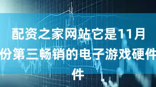 配资之家网站它是11月份第三畅销的电子游戏硬件