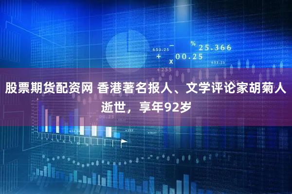 股票期货配资网 香港著名报人、文学评论家胡菊人逝世，享年92岁
