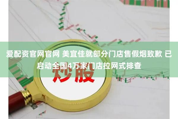 爱配资官网官网 美宜佳就部分门店售假烟致歉 已启动全国4万家门店拉网式排查