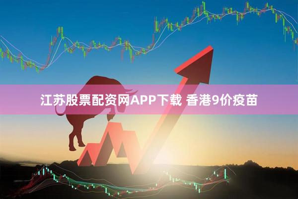 江苏股票配资网APP下载 香港9价疫苗