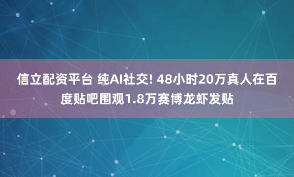 信立配资平台 纯AI社交! 48小时20万真人在百度贴吧围观1.8万赛博龙虾发贴