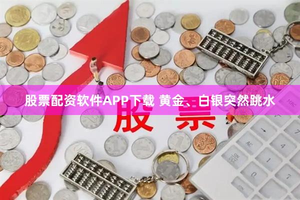 股票配资软件APP下载 黄金、白银突然跳水