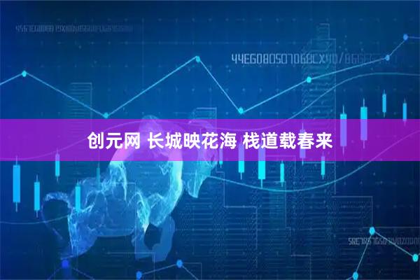 创元网 长城映花海 栈道载春来