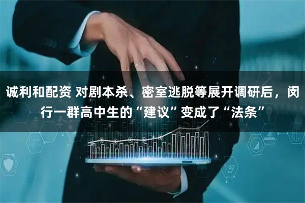 诚利和配资 对剧本杀、密室逃脱等展开调研后，闵行一群高中生的“建议”变成了“法条”