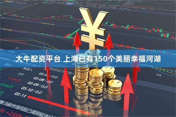 大牛配资平台 上海已有150个美丽幸福河湖