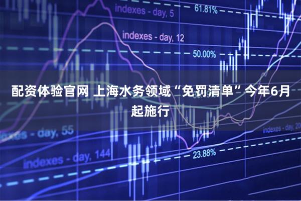配资体验官网 上海水务领域“免罚清单”今年6月起施行