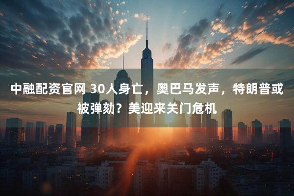 中融配资官网 30人身亡，奥巴马发声，特朗普或被弹劾？美迎来关门危机