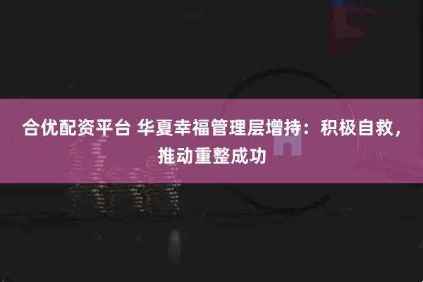 合优配资平台 华夏幸福管理层增持：积极自救，推动重整成功