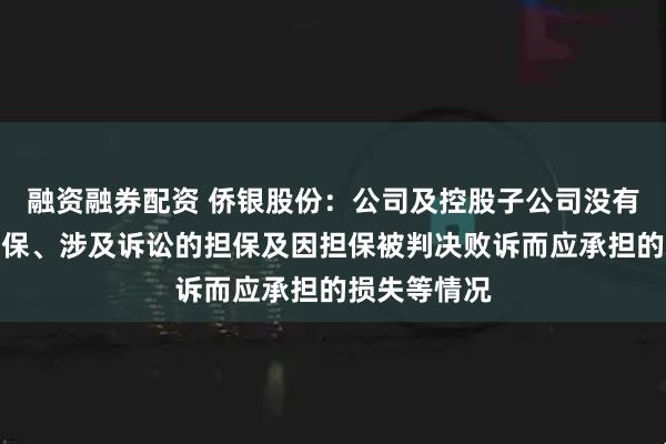 融资融券配资 侨银股份：公司及控股子公司没有发生逾期担保、涉及诉讼的担保及因担保被判决败诉而应承担的损失等情况