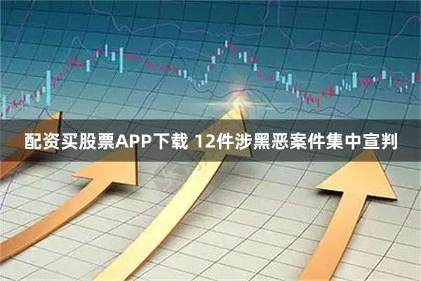 配资买股票APP下载 12件涉黑恶案件集中宣判
